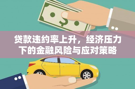 江干贷款违约率上升，经济压力下的金融风险与应对策略