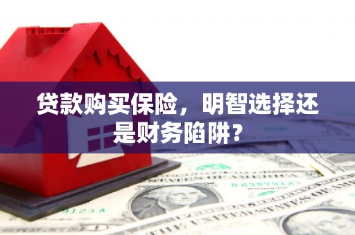 江干贷款购买保险，明智选择还是财务陷阱？