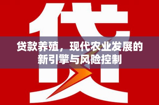 江干贷款养殖，现代农业发展的新引擎与风险控制