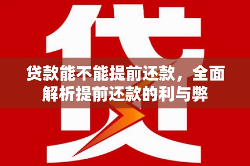 江干贷款能不能提前还款，全面解析提前还款的利与弊