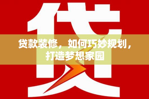 江干贷款装修，如何巧妙规划，打造梦想家园