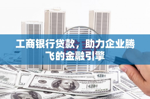 江干工商银行贷款，助力企业腾飞的金融引擎