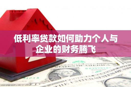 江干低利率贷款如何助力个人与企业的财务腾飞