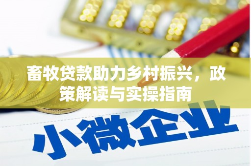 江干畜牧贷款助力乡村振兴，政策解读与实操指南