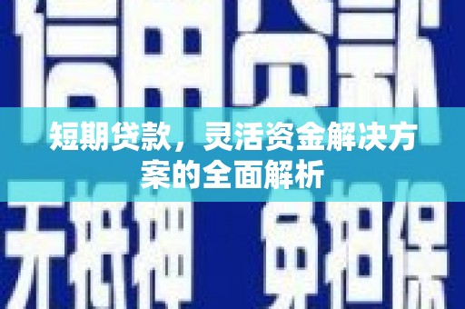 江干短期贷款，灵活资金解决方案的全面解析
