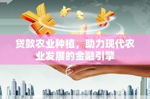 江干贷款农业种植，助力现代农业发展的金融引擎