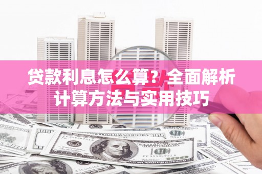 江干贷款利息怎么算？全面解析计算方法与实用技巧