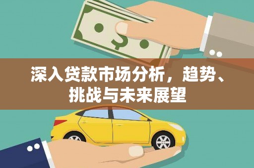 江干深入贷款市场分析，趋势、挑战与未来展望