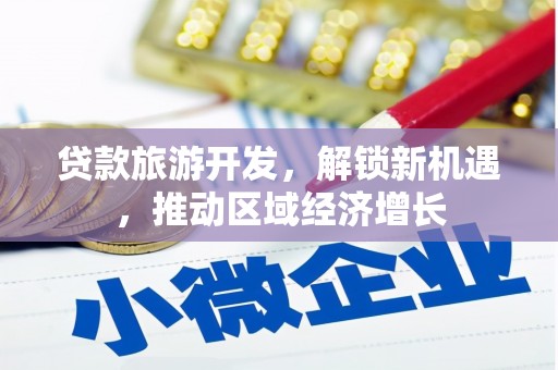 江干贷款旅游开发，解锁新机遇，推动区域经济增长