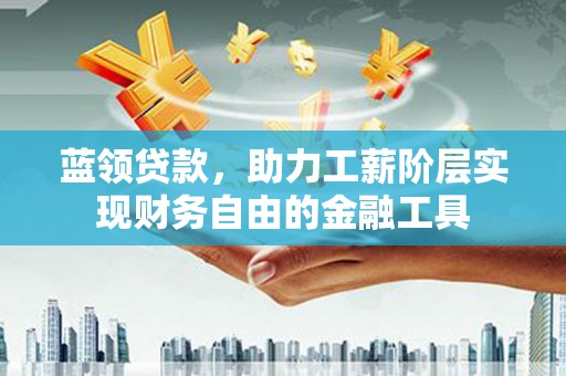 江干蓝领贷款，助力工薪阶层实现财务自由的金融工具