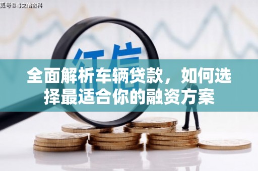 江干全面解析车辆贷款，如何选择最适合你的融资方案