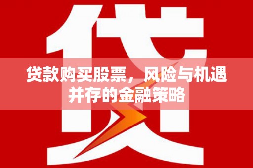 江干贷款购买股票，风险与机遇并存的金融策略