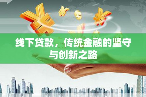 江干线下贷款，传统金融的坚守与创新之路