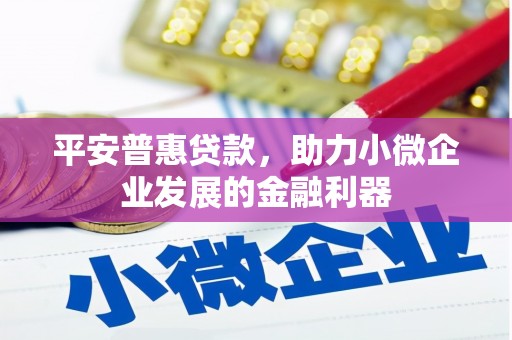 江干平安普惠贷款，助力小微企业发展的金融利器
