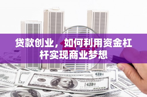 江干贷款创业，如何利用资金杠杆实现商业梦想