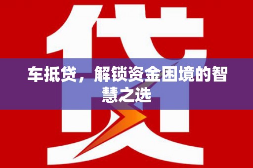 江干车抵贷，解锁资金困境的智慧之选
