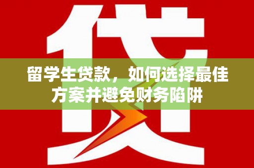 江干留学生贷款，如何选择最佳方案并避免财务陷阱