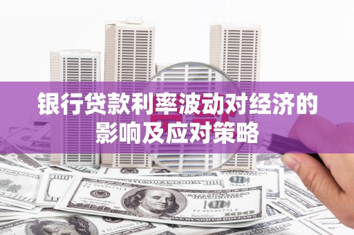 江干银行贷款利率波动对经济的影响及应对策略
