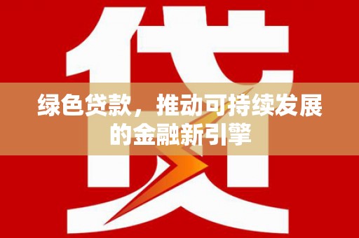 江干绿色贷款，推动可持续发展的金融新引擎
