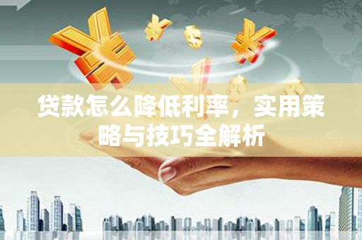 江干贷款怎么降低利率，实用策略与技巧全解析