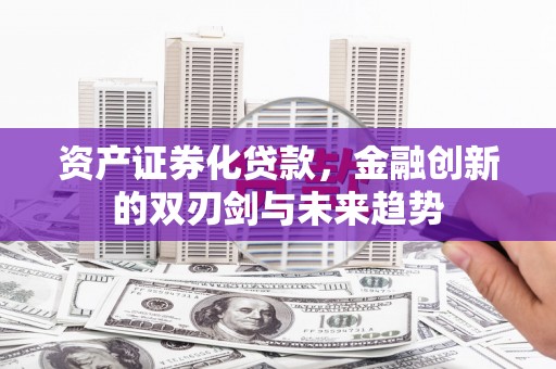 江干资产证券化贷款，金融创新的双刃剑与未来趋势
