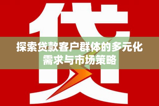 江干探索贷款客户群体的多元化需求与市场策略