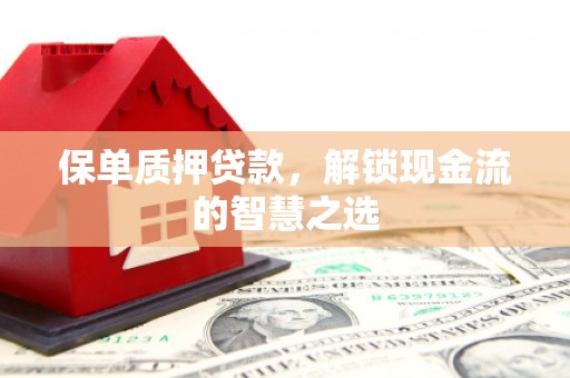 江干保单质押贷款，解锁现金流的智慧之选