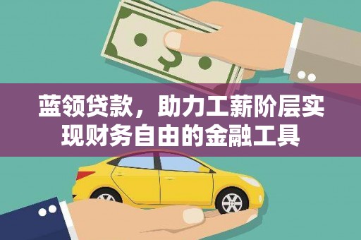 江干蓝领贷款，助力工薪阶层实现财务自由的金融工具