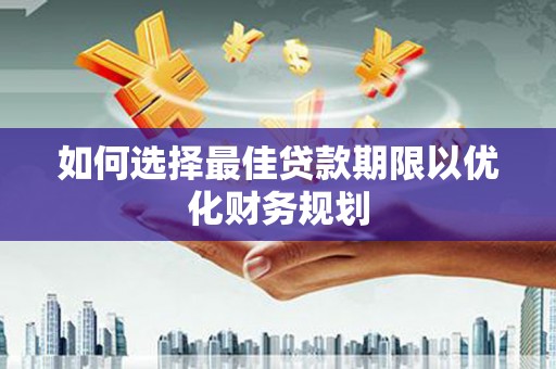 江干如何选择最佳贷款期限以优化财务规划