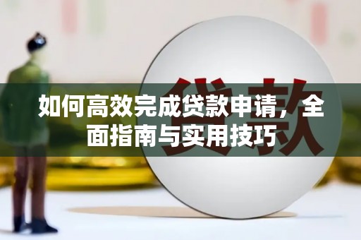 江干如何高效完成贷款申请，全面指南与实用技巧