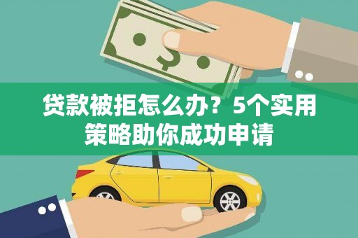 江干贷款被拒怎么办？5个实用策略助你成功申请