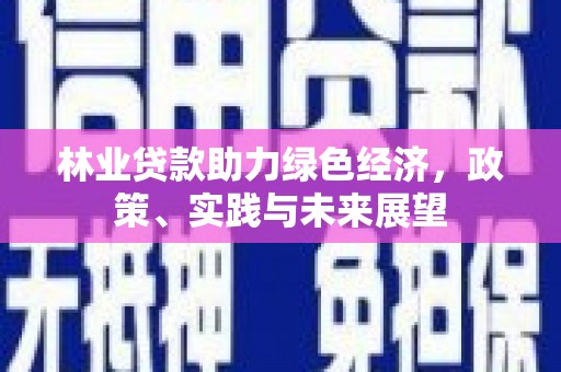 江干林业贷款助力绿色经济，政策、实践与未来展望