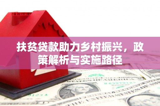 江干扶贫贷款助力乡村振兴，政策解析与实施路径