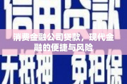 江干消费金融公司贷款，现代金融的便捷与风险