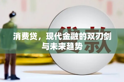 江干消费贷，现代金融的双刃剑与未来趋势