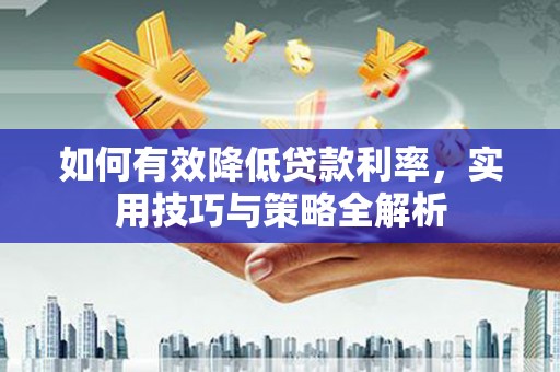 江干如何有效降低贷款利率，实用技巧与策略全解析