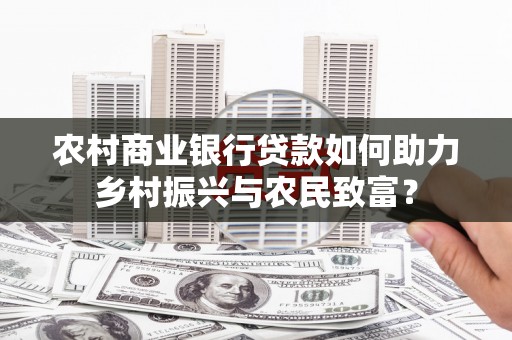江干农村商业银行贷款如何助力乡村振兴与农民致富？
