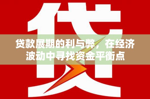 江干贷款展期的利与弊，在经济波动中寻找资金平衡点