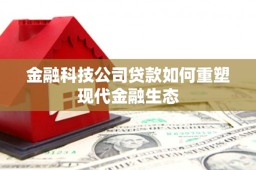 江干金融科技公司贷款如何重塑现代金融生态