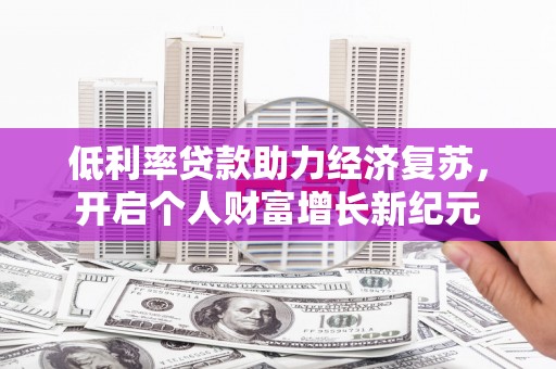 江干低利率贷款助力经济复苏，开启个人财富增长新纪元