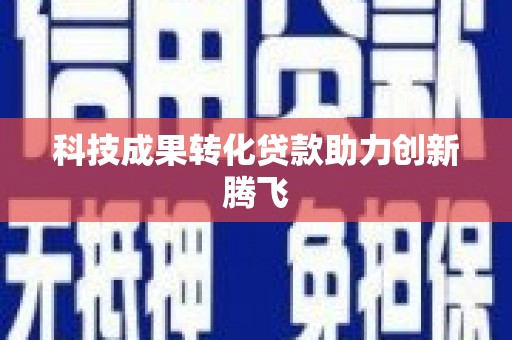 江干科技成果转化贷款助力创新腾飞