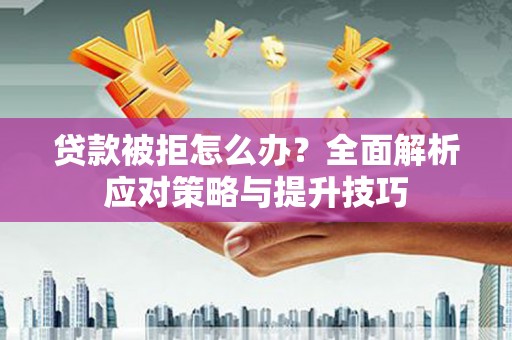江干贷款被拒怎么办？全面解析应对策略与提升技巧
