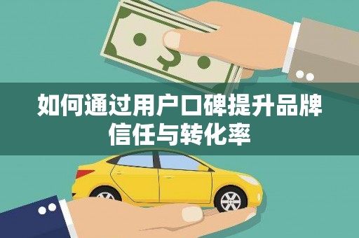江干如何通过用户口碑提升品牌信任与转化率