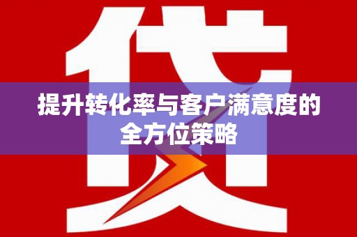 江干提升转化率与客户满意度的全方位策略