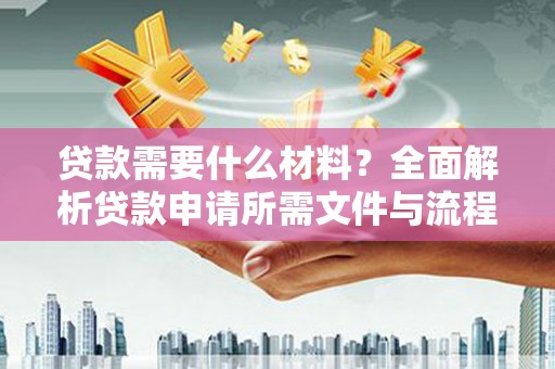 江干贷款需要什么材料？全面解析贷款申请所需文件与流程