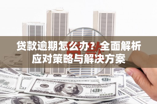 江干贷款逾期怎么办？全面解析应对策略与解决方案