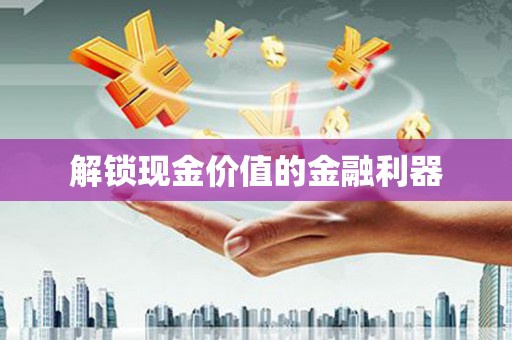 江干解锁现金价值的金融利器