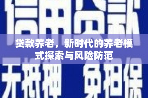 江干贷款养老，新时代的养老模式探索与风险防范