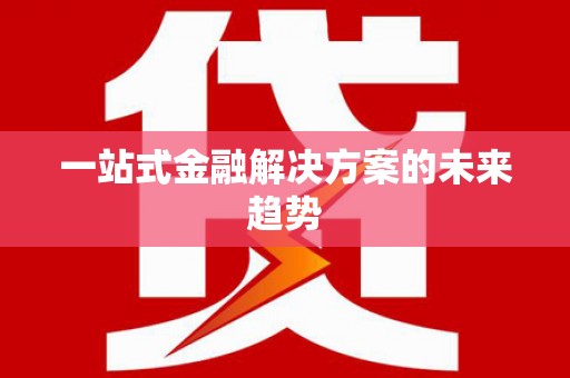 江干一站式金融解决方案的未来趋势