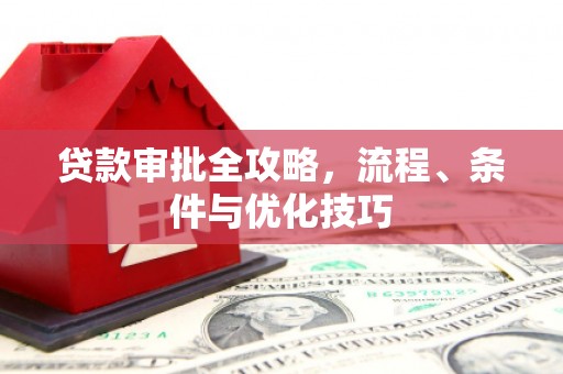 江干贷款审批全攻略，流程、条件与优化技巧